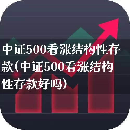 中证500看涨结构性存款(中证500看涨结构性存款好吗)_https://www.heiljjianzu.com_创业板_第1张