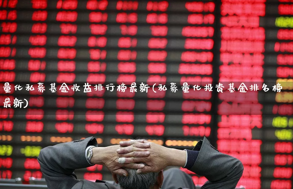 量化私募基金收益排行榜最新(私募量化投资基金排名榜最新)_https://www.heiljjianzu.com_北交所_第1张
