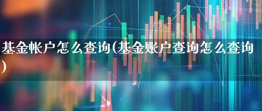 基金帐户怎么查询(基金账户查询怎么查询)_https://www.heiljjianzu.com_北交所_第1张