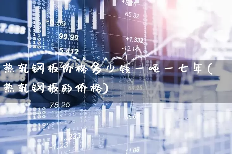 热轧钢板价格多少钱一吨一七年(热轧钢板的价格)_https://www.heiljjianzu.com_深交所_第1张