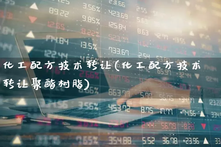 化工配方技术转让(化工配方技术转让聚酯树脂)_https://www.heiljjianzu.com_北交所_第1张