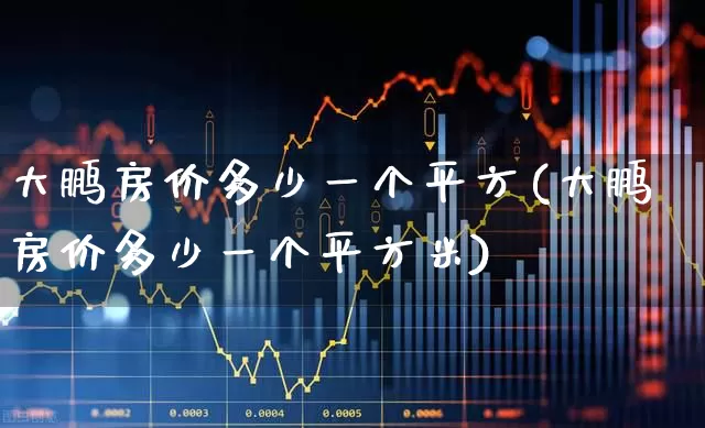 大鹏房价多少一个平方(大鹏房价多少一个平方米)_https://www.heiljjianzu.com_深交所_第1张