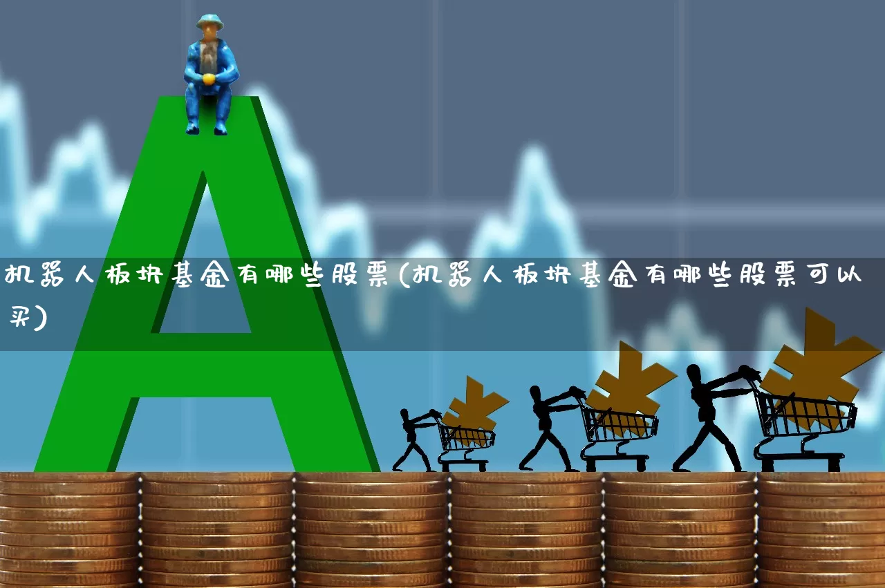 机器人板块基金有哪些股票(机器人板块基金有哪些股票可以买)_https://www.heiljjianzu.com_上交所_第1张