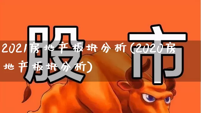 2021房地产板块分析(2020房地产板块分析)_https://www.heiljjianzu.com_上交所_第1张