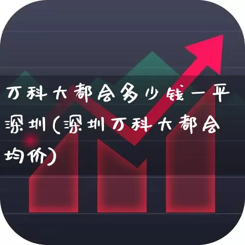 万科大都会多少钱一平深圳(深圳万科大都会均价)_https://www.heiljjianzu.com_创业板_第1张