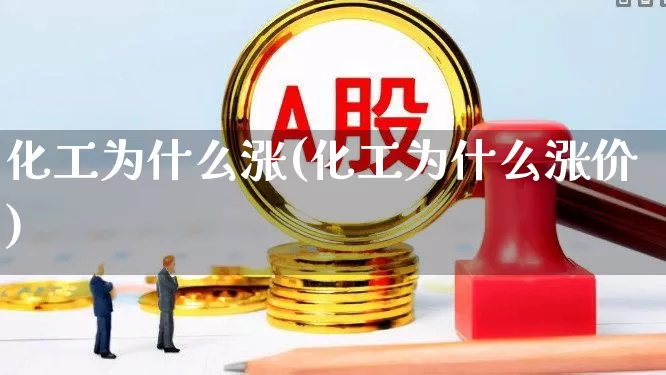 化工为什么涨(化工为什么涨价)_https://www.heiljjianzu.com_深交所_第1张