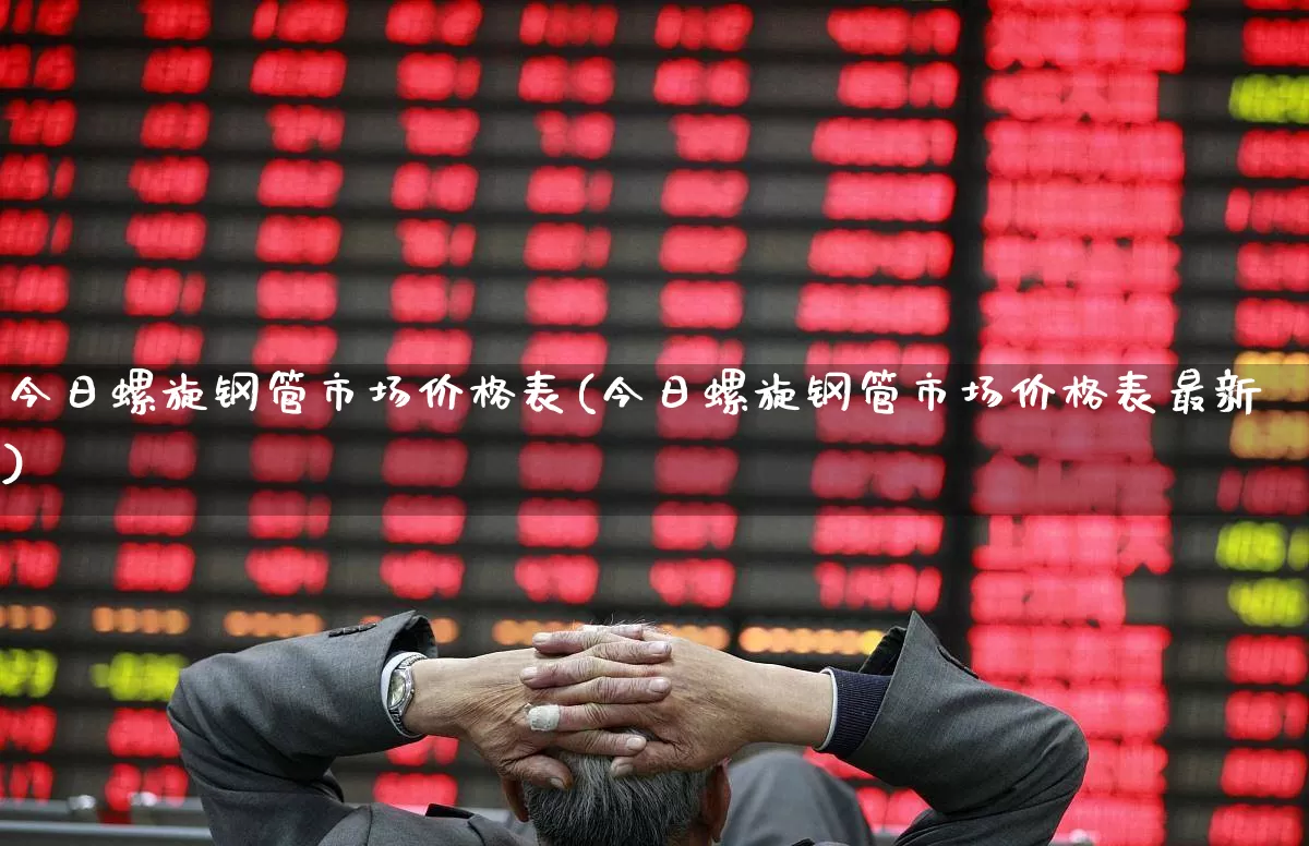 今日螺旋钢管市场价格表(今日螺旋钢管市场价格表最新)_https://www.heiljjianzu.com_深交所_第1张