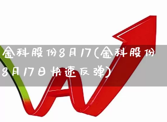 金科股份8月17(金科股份8月17日快速反弹)_https://www.heiljjianzu.com_上交所_第1张
