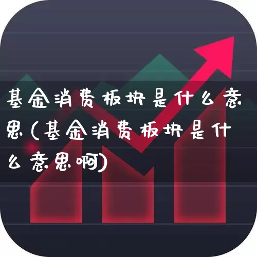 基金消费板块是什么意思(基金消费板块是什么意思啊)_https://www.heiljjianzu.com_深交所_第1张