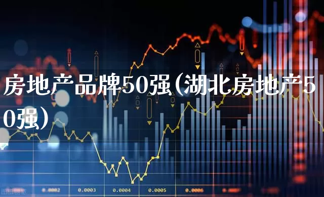 房地产品牌50强(湖北房地产50强)_https://www.heiljjianzu.com_创业板_第1张