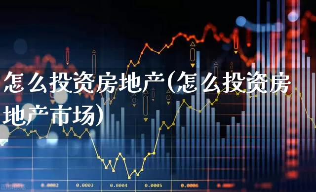 怎么投资房地产(怎么投资房地产市场)_https://www.heiljjianzu.com_深交所_第1张