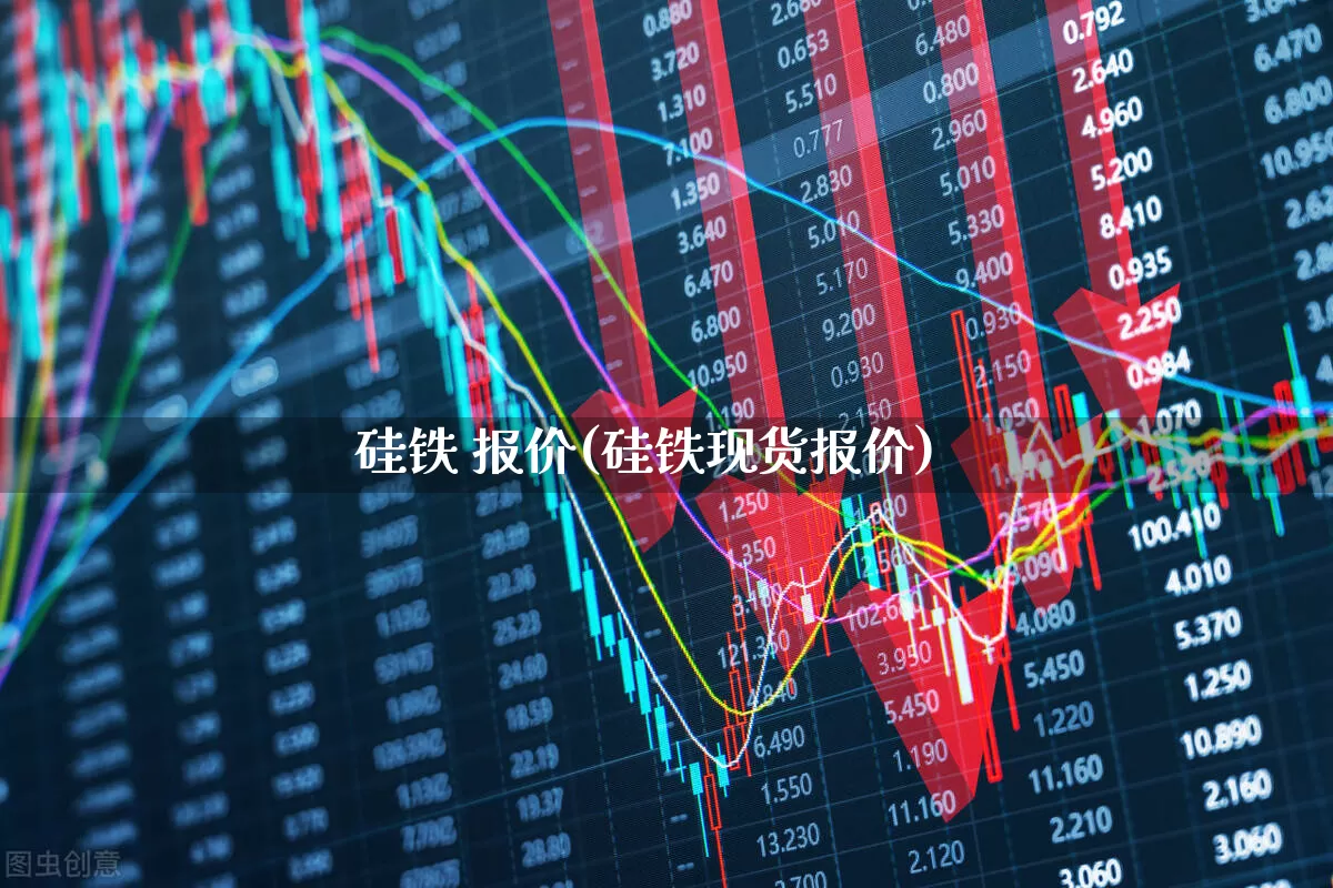 硅铁 报价(硅铁现货报价)_https://www.heiljjianzu.com_深交所_第1张