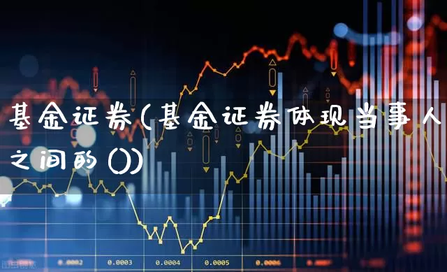 基金证券(基金证券体现当事人之间的())_https://www.heiljjianzu.com_深交所_第1张