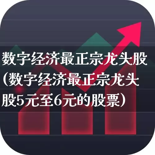 数字经济最正宗龙头股(数字经济最正宗龙头股5元至6元的股票)_https://www.heiljjianzu.com_上交所_第1张