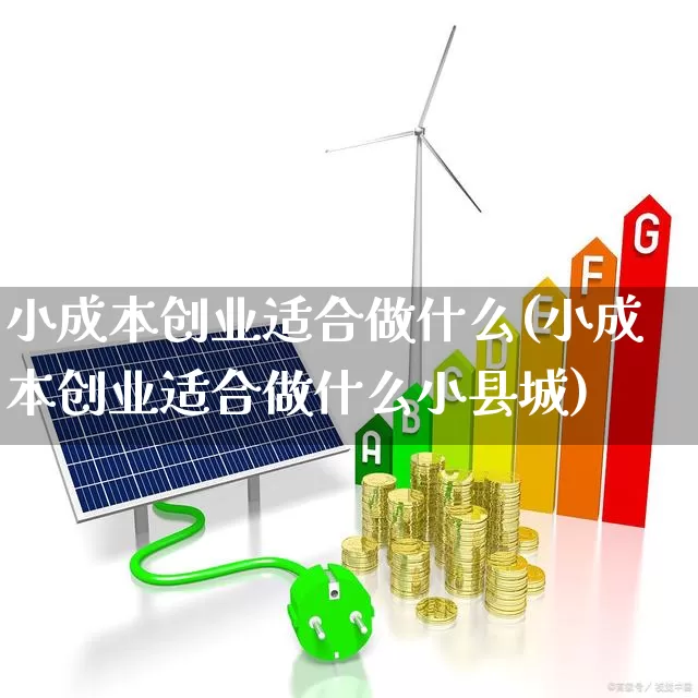 小成本创业适合做什么(小成本创业适合做什么小县城)_https://www.heiljjianzu.com_上交所_第1张