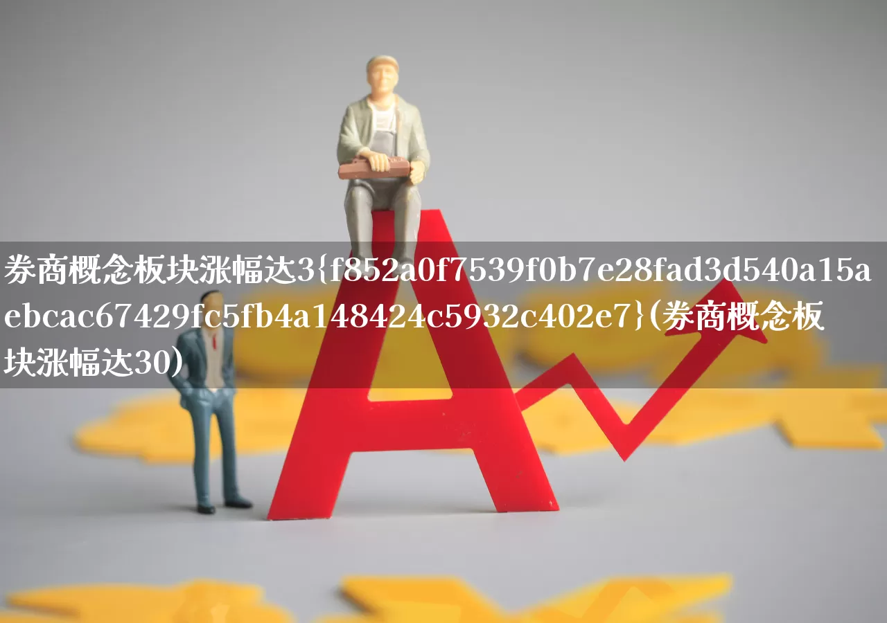 券商概念板块涨幅达3%(券商概念板块涨幅达30)_https://www.heiljjianzu.com_上交所_第1张