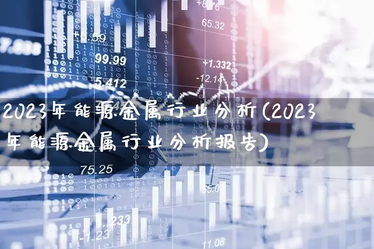 2023年能源金属行业分析(2023年能源金属行业分析报告)_https://www.heiljjianzu.com_上交所_第1张