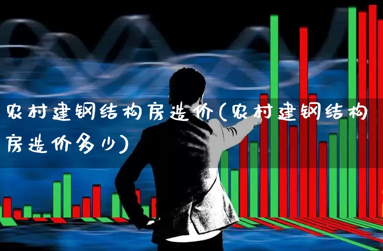 农村建钢结构房造价(农村建钢结构房造价多少)_https://www.heiljjianzu.com_科创板_第1张