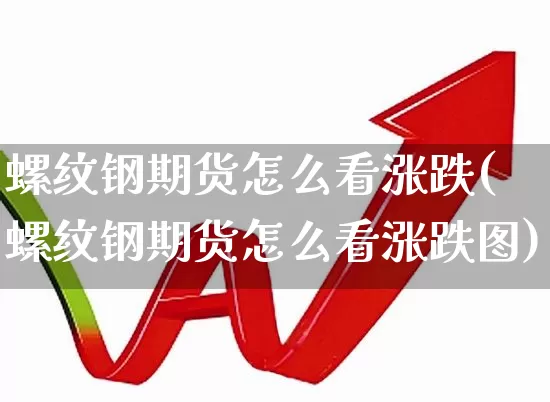螺纹钢期货怎么看涨跌(螺纹钢期货怎么看涨跌图)_https://www.heiljjianzu.com_深交所_第1张