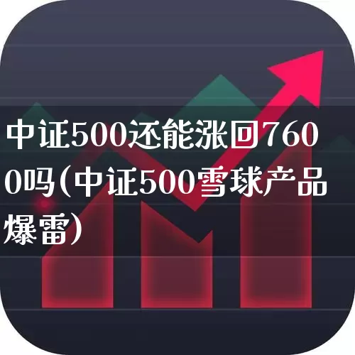 中证500还能涨回7600吗(中证500雪球产品爆雷)_https://www.heiljjianzu.com_科创板_第1张