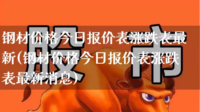 钢材价格今日报价表涨跌表最新(钢材价格今日报价表涨跌表最新消息)_https://www.heiljjianzu.com_创业板_第1张