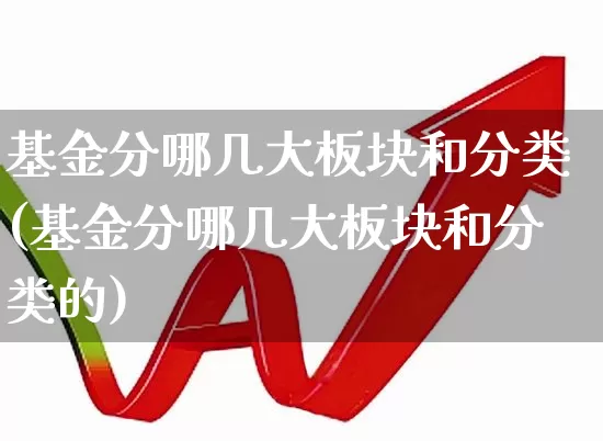 基金分哪几大板块和分类(基金分哪几大板块和分类的)_https://www.heiljjianzu.com_上交所_第1张