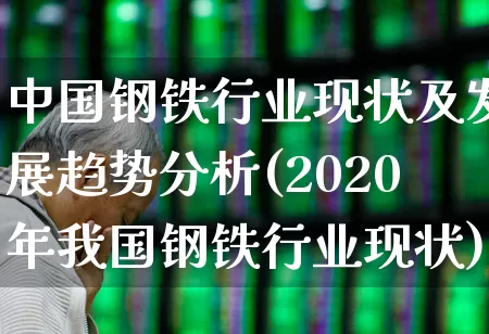 中国钢铁行业现状及发展趋势分析(2020年我国钢铁行业现状)_https://www.heiljjianzu.com_北交所_第1张
