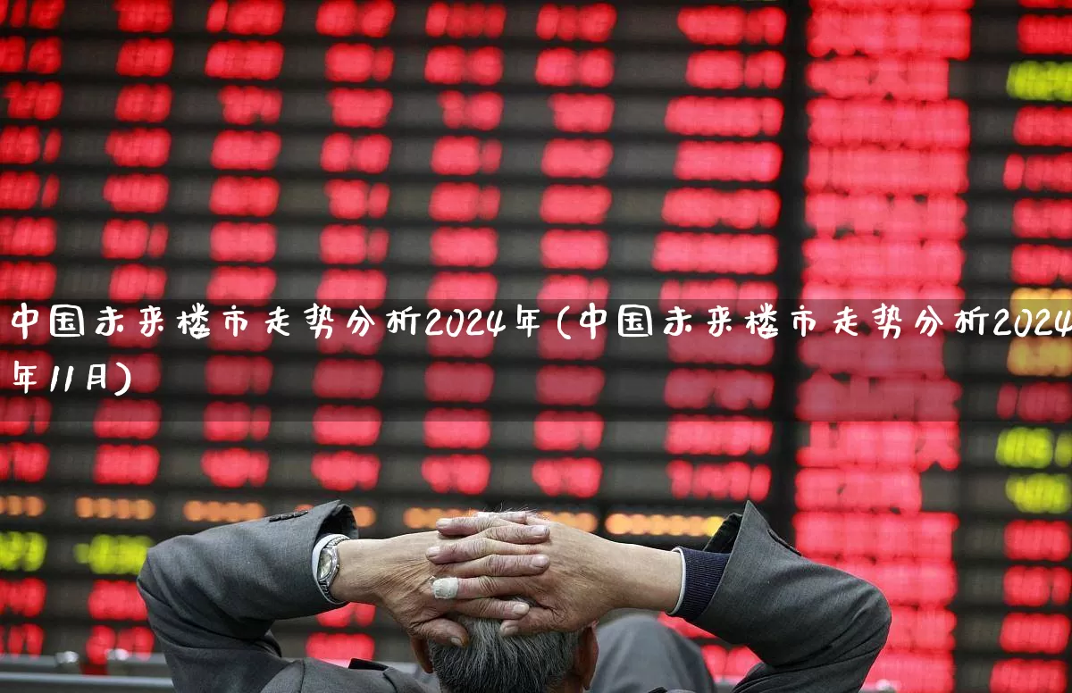 中国未来楼市走势分析2024年(中国未来楼市走势分析2024年11月)_https://www.heiljjianzu.com_创业板_第1张