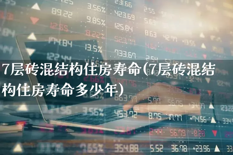7层砖混结构住房寿命(7层砖混结构住房寿命多少年)_https://www.heiljjianzu.com_上交所_第1张