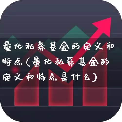 量化私募基金的定义和特点(量化私募基金的定义和特点是什么)_https://www.heiljjianzu.com_北交所_第1张