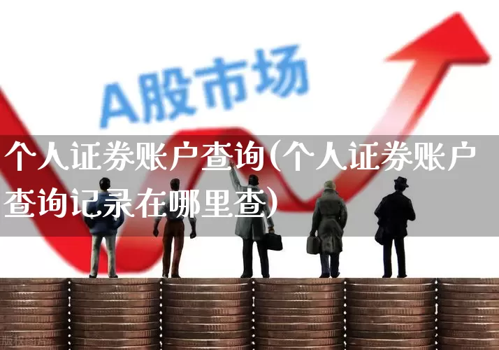 个人证券账户查询(个人证券账户查询记录在哪里查)_https://www.heiljjianzu.com_深交所_第1张