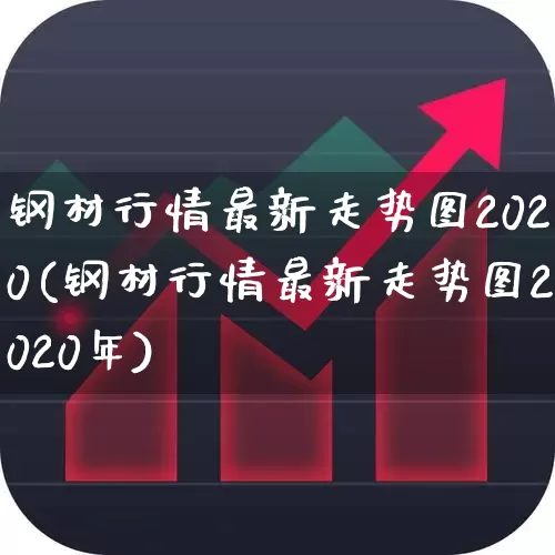 钢材行情最新走势图2020(钢材行情最新走势图2020年)_https://www.heiljjianzu.com_北交所_第1张