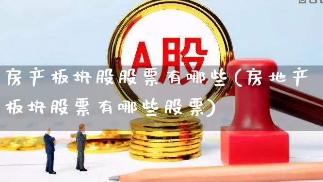 房产板块股股票有哪些(房地产板块股票有哪些股票)_https://www.heiljjianzu.com_深交所_第1张