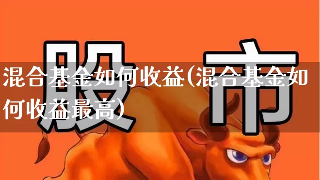 混合基金如何收益(混合基金如何收益最高)_https://www.heiljjianzu.com_深交所_第1张
