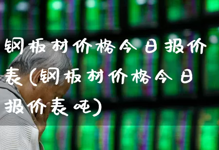 钢板材价格今日报价表(钢板材价格今日报价表吨)_https://www.heiljjianzu.com_创业板_第1张