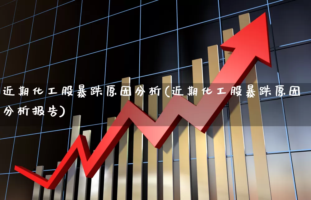 近期化工股暴跌原因分析(近期化工股暴跌原因分析报告)_https://www.heiljjianzu.com_北交所_第1张