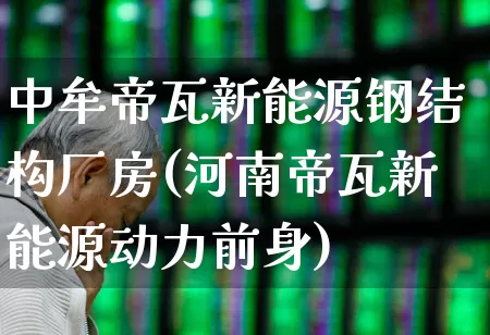 中牟帝瓦新能源钢结构厂房(河南帝瓦新能源动力前身)_https://www.heiljjianzu.com_深交所_第1张
