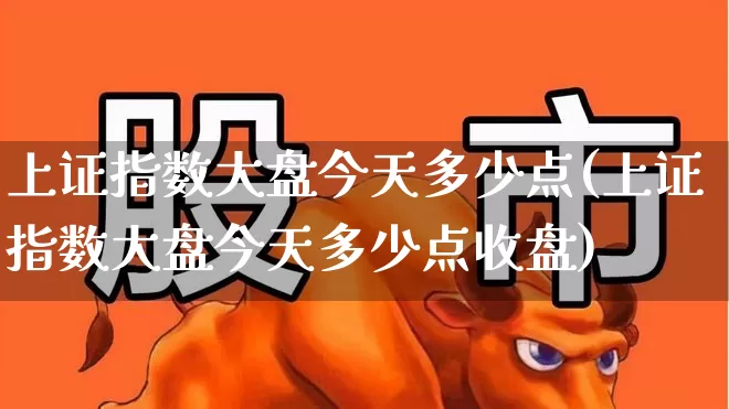 上证指数大盘今天多少点(上证指数大盘今天多少点收盘)_https://www.heiljjianzu.com_上交所_第1张