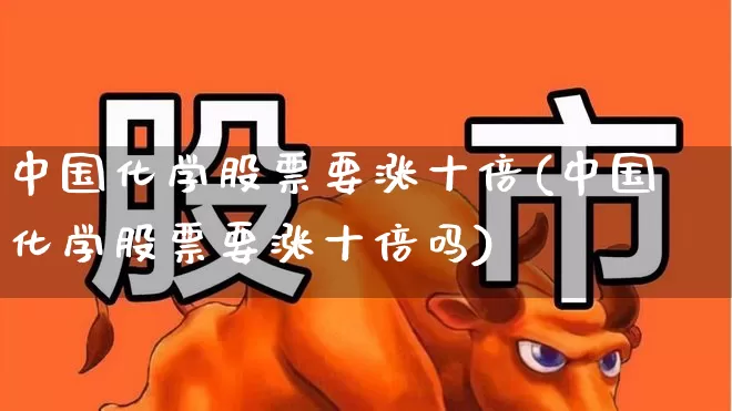中国化学股票要涨十倍(中国化学股票要涨十倍吗)_https://www.heiljjianzu.com_北交所_第1张