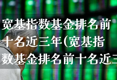 宽基指数基金排名前十名近三年(宽基指数基金排名前十名近三年收益)_https://www.heiljjianzu.com_上交所_第1张