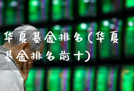 华夏基金排名(华夏基金排名前十)_https://www.heiljjianzu.com_上交所_第1张
