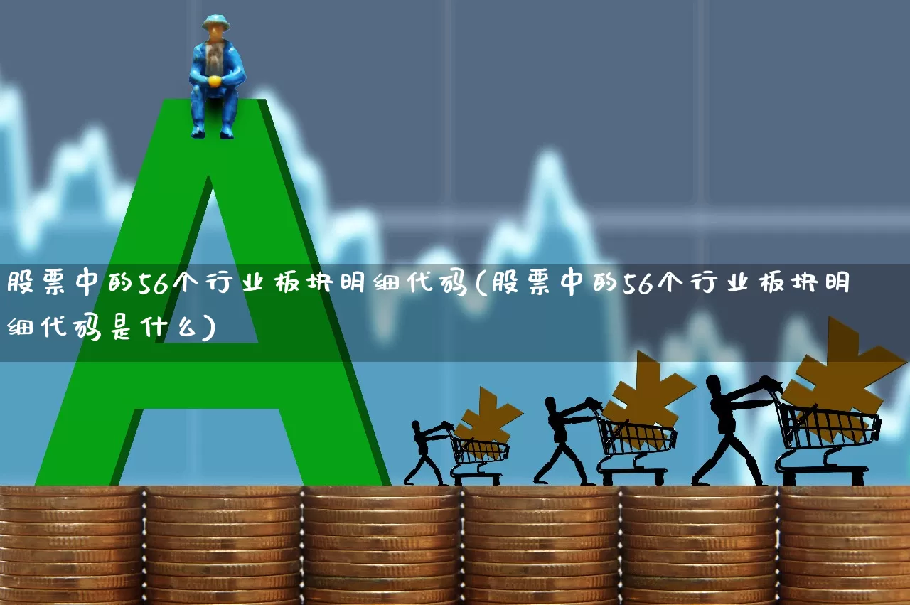 股票中的56个行业板块明细代码(股票中的56个行业板块明细代码是什么)_https://www.heiljjianzu.com_深交所_第1张