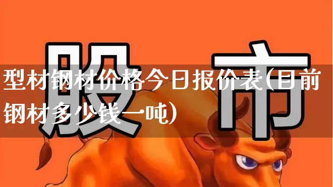 型材钢材价格今日报价表(目前钢材多少钱一吨)_https://www.heiljjianzu.com_上交所_第1张