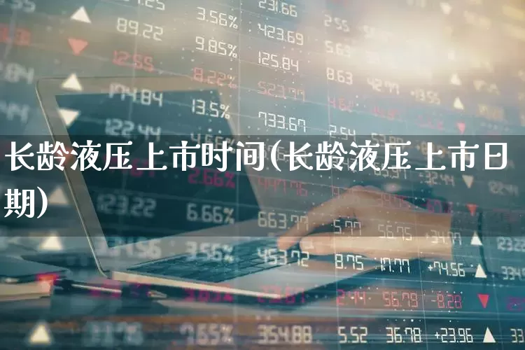 长龄液压上市时间(长龄液压上市日期)_https://www.heiljjianzu.com_上交所_第1张