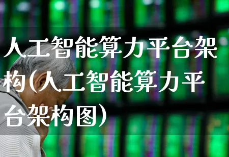 人工智能算力平台架构(人工智能算力平台架构图)_https://www.heiljjianzu.com_北交所_第1张