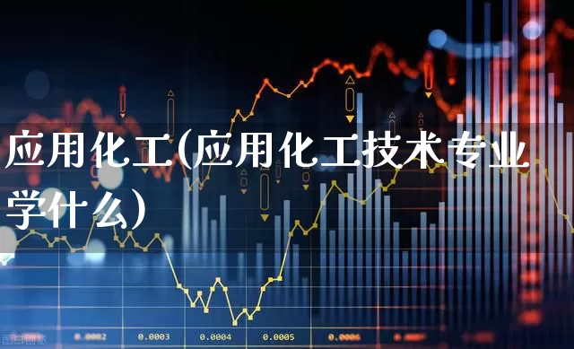 应用化工(应用化工技术专业学什么)_https://www.heiljjianzu.com_上交所_第1张