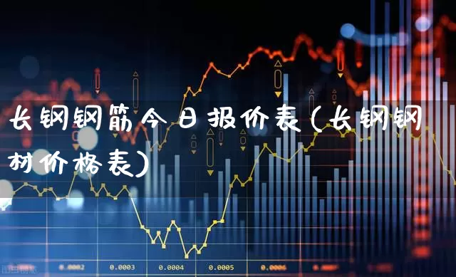 长钢钢筋今日报价表(长钢钢材价格表)_https://www.heiljjianzu.com_北交所_第1张