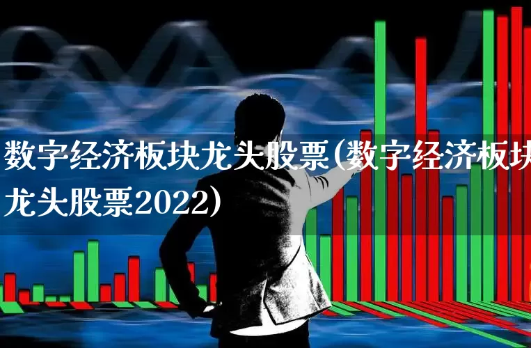 数字经济板块龙头股票(数字经济板块龙头股票2022)_https://www.heiljjianzu.com_上交所_第1张