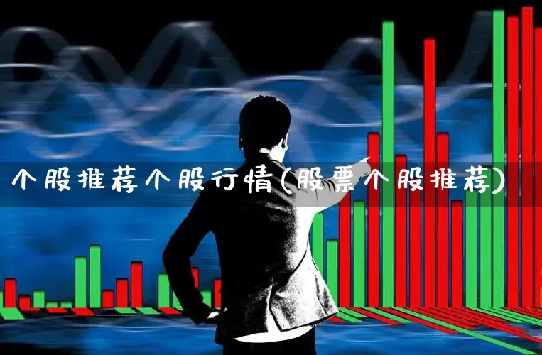 个股推荐个股行情(股票个股推荐)_https://www.heiljjianzu.com_北交所_第1张