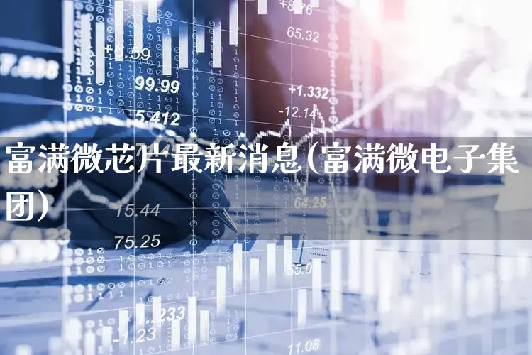 富满微芯片最新消息(富满微电子集团)_https://www.heiljjianzu.com_科创板_第1张